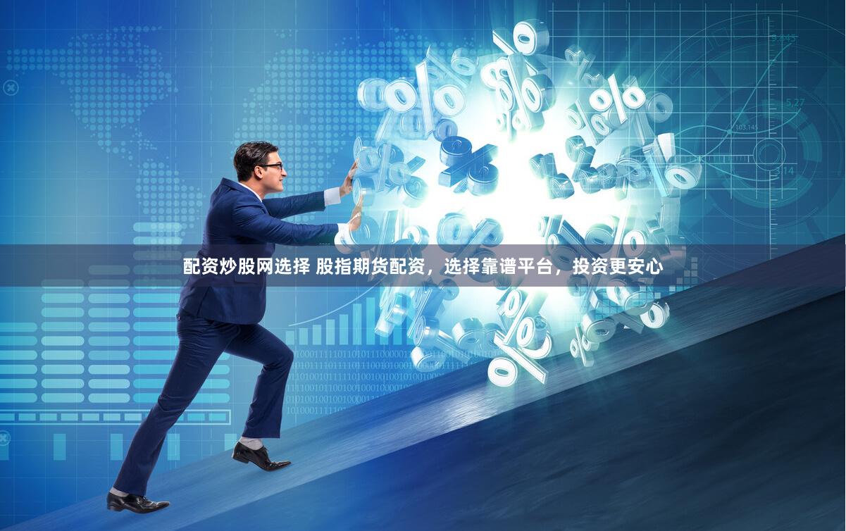配资炒股网选择 股指期货配资，选择靠谱平台，投资更安心