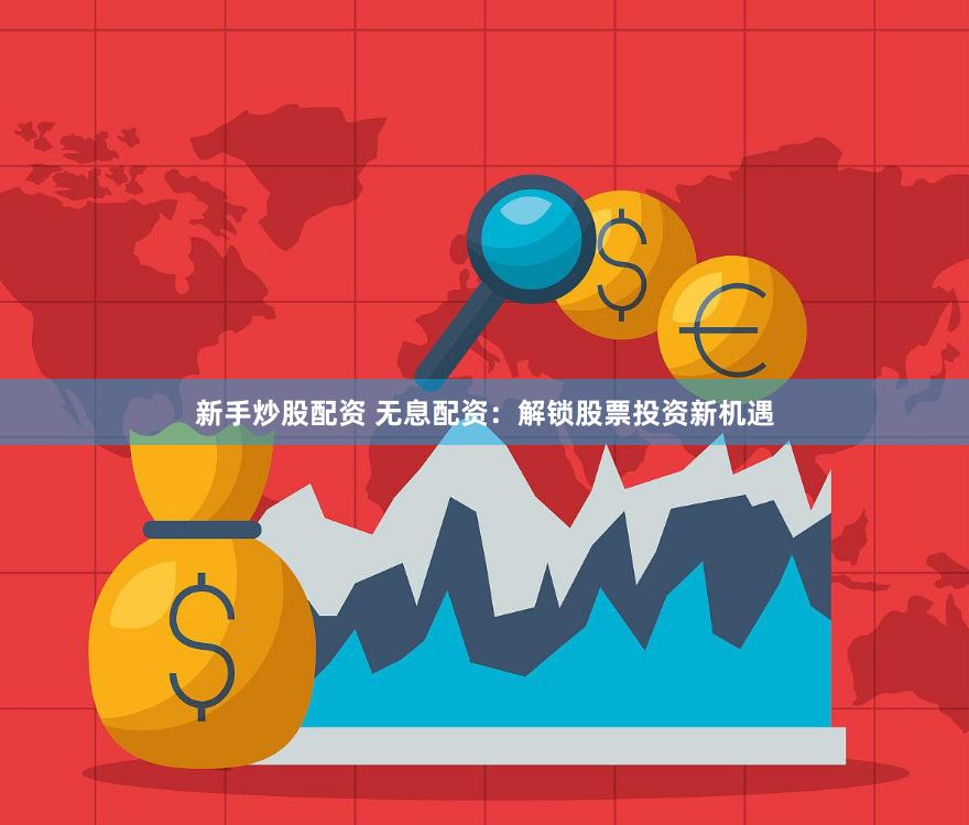 新手炒股配资 无息配资：解锁股票投资新机遇