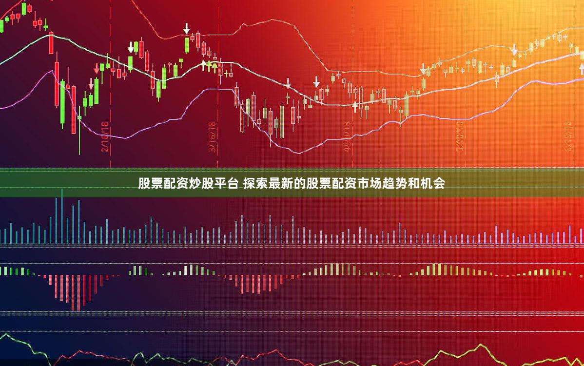 股票配资炒股平台 探索最新的股票配资市场趋势和机会